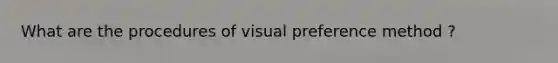 What are the procedures of visual preference method ?