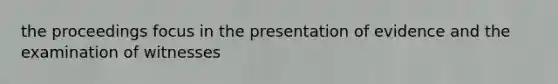 the proceedings focus in the presentation of evidence and the examination of witnesses