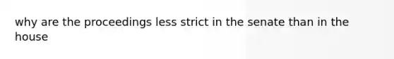 why are the proceedings less strict in the senate than in the house