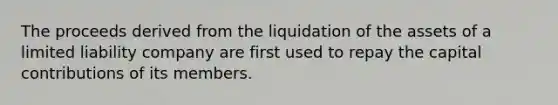 The proceeds derived from the liquidation of the assets of a limited liability company are first used to repay the capital contributions of its members.