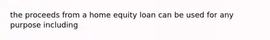 the proceeds from a home equity loan can be used for any purpose including