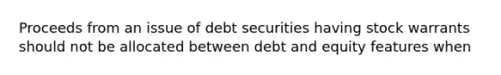 Proceeds from an issue of debt securities having stock warrants should not be allocated between debt and equity features when