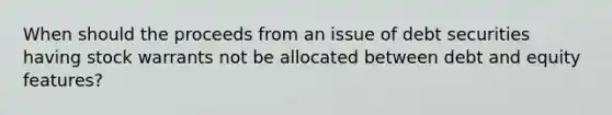 When should the proceeds from an issue of debt securities having stock warrants not be allocated between debt and equity features?