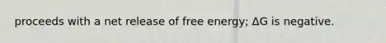 proceeds with a net release of free energy; ∆G is negative.