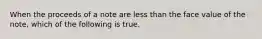 When the proceeds of a note are less than the face value of the note, which of the following is true.