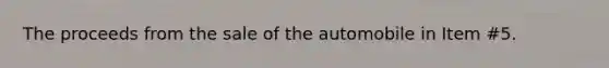 The proceeds from the sale of the automobile in Item #5.