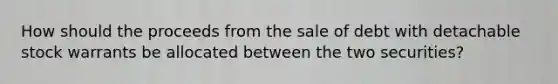 How should the proceeds from the sale of debt with detachable stock warrants be allocated between the two securities?