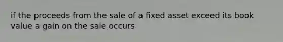 if the proceeds from the sale of a fixed asset exceed its book value a gain on the sale occurs