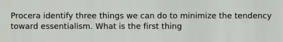 Procera identify three things we can do to minimize the tendency toward essentialism. What is the first thing