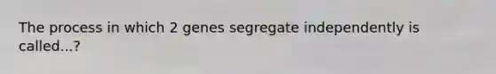 The process in which 2 genes segregate independently is called...?