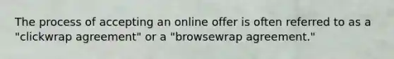 The process of accepting an online offer is often referred to as a "clickwrap agreement" or a "browsewrap agreement."