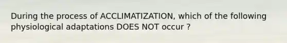 During the process of ACCLIMATIZATION, which of the following physiological adaptations DOES NOT occur ?