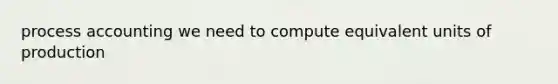 process accounting we need to compute equivalent units of production