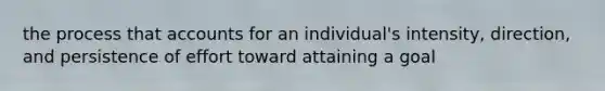 the process that accounts for an individual's intensity, direction, and persistence of effort toward attaining a goal