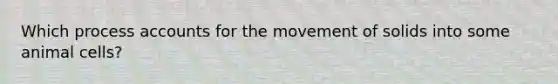 Which process accounts for the movement of solids into some animal cells?