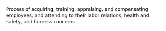 Process of acquiring, training, appraising, and compensating employees, and attending to their labor relations, health and safety, and fairness concerns