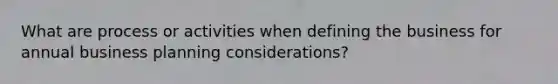 What are process or activities when defining the business for annual business planning considerations?