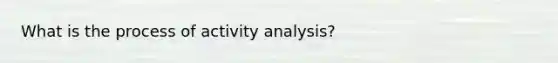 What is the process of activity analysis?