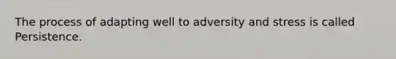 The process of adapting well to adversity and stress is called Persistence.
