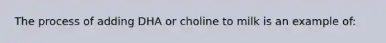 The process of adding DHA or choline to milk is an example of: