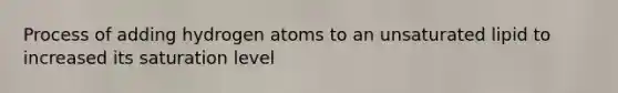 Process of adding hydrogen atoms to an unsaturated lipid to increased its saturation level