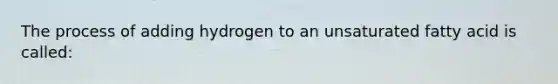 The process of adding hydrogen to an unsaturated fatty acid is called: