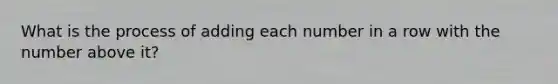 What is the process of adding each number in a row with the number above it?