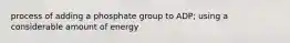 process of adding a phosphate group to ADP; using a considerable amount of energy