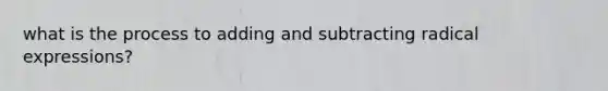 what is the process to <a href='https://www.questionai.com/knowledge/kmOAaG0GL6-adding-and-subtracting-radical-expressions' class='anchor-knowledge'>adding and subtracting radical expressions</a>?