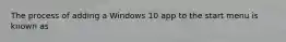 The process of adding a Windows 10 app to the start menu is known as