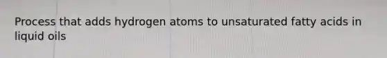 Process that adds hydrogen atoms to unsaturated fatty acids in liquid oils