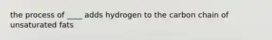 the process of ____ adds hydrogen to the carbon chain of unsaturated fats