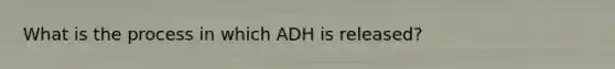 What is the process in which ADH is released?