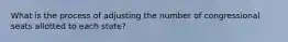 What is the process of adjusting the number of congressional seats allotted to each state?