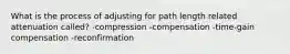 What is the process of adjusting for path length related attenuation called? -compression -compensation -time-gain compensation -reconfirmation