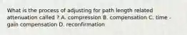 What is the process of adjusting for path length related attenuation called ? A. compression B. compensation C. time - gain compensation D. reconfirmation