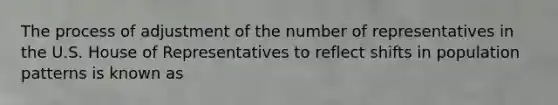 The process of adjustment of the number of representatives in the U.S. House of Representatives to reflect shifts in population patterns is known as