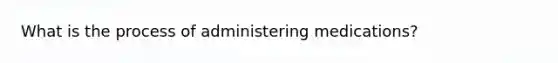 What is the process of administering medications?