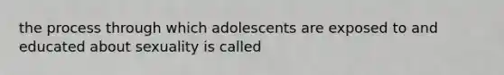 the process through which adolescents are exposed to and educated about sexuality is called