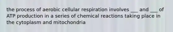 the process of aerobic cellular respiration involves ___ and ___ of ATP production in a series of chemical reactions taking place in the cytoplasm and mitochondria