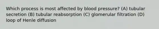 Which process is most affected by blood pressure? (A) tubular secretion (B) tubular reabsorption (C) glomerular filtration (D) loop of Henle diffusion