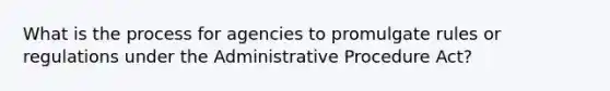 What is the process for agencies to promulgate rules or regulations under the Administrative Procedure Act?