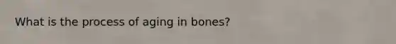 What is the process of aging in bones?