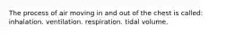 The process of air moving in and out of the chest is called: inhalation. ventilation. respiration. tidal volume.