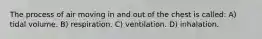 The process of air moving in and out of the chest is called: A) tidal volume. B) respiration. C) ventilation. D) inhalation.
