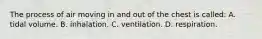 The process of air moving in and out of the chest is​ called: A. tidal volume. B. inhalation. C. ventilation. D. respiration.