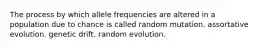 The process by which allele frequencies are altered in a population due to chance is called random mutation. assortative evolution. genetic drift. random evolution.