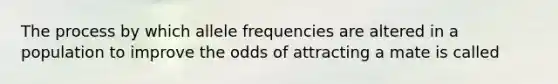 The process by which allele frequencies are altered in a population to improve the odds of attracting a mate is called