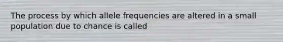 The process by which allele frequencies are altered in a small population due to chance is called