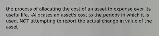 the process of allocating the cost of an asset to expense over its useful life. -Allocates an asset's cost to the periods in which it is used. NOT attempting to report the actual change in value of the asset